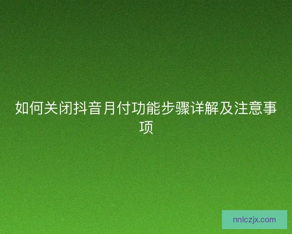 如何关闭抖音月付功能步骤详解及注意事项
