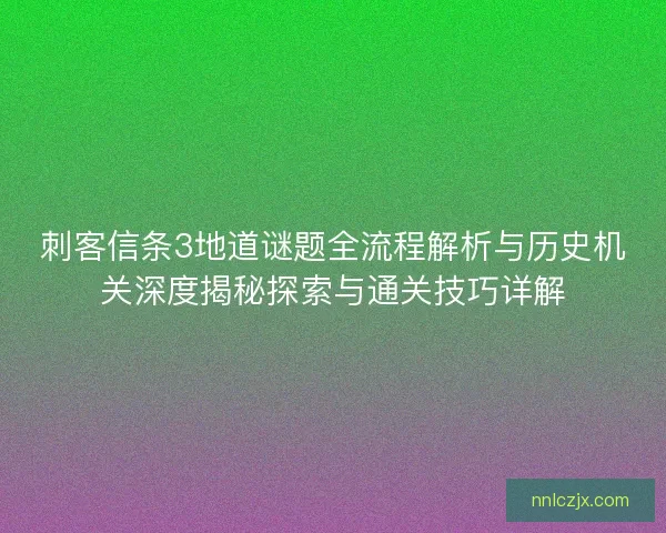 刺客信条3地道谜题全流程解析与历史机关深度揭秘探索与通关技巧详解