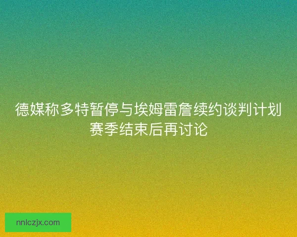 德媒称多特暂停与埃姆雷詹续约谈判计划赛季结束后再讨论 德媒称多特暂停与埃姆雷詹续约谈判计划赛季结束后再讨论
