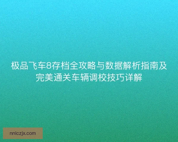 极品飞车8存档全攻略与数据解析指南及完美通关车辆调校技巧详解