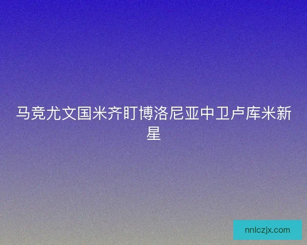 马竞尤文国米齐盯博洛尼亚中卫卢库米新星