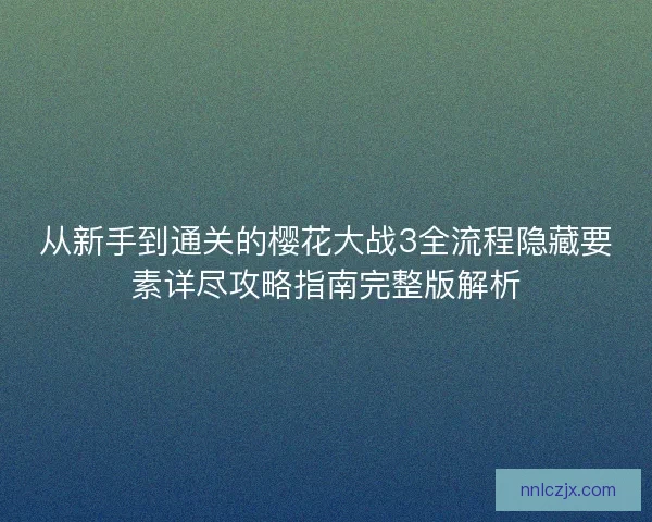从新手到通关的樱花大战3全流程隐藏要素详尽攻略指南完整版解析