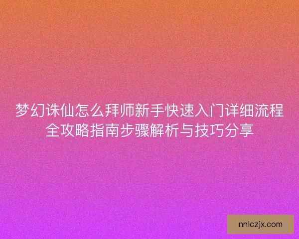 梦幻诛仙怎么拜师新手快速入门详细流程全攻略指南步骤解析与技巧分享